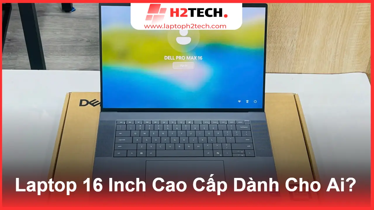 Dell Pro Max 16 MC16250 (2025) – Laptop 16 Inch Cao Cấp Dành Cho Ai?