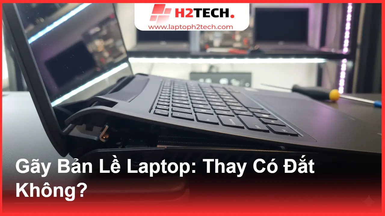 Gãy Bản Lề Laptop: Thay Có Đắt Không? Bí Quyết "Cấp Cứu" Kịp Thời Tại H2Tech