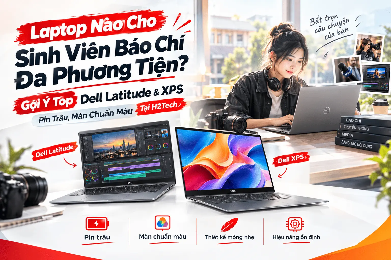 Laptop Nào Cho Sinh Viên Báo Chí Đa Phương Tiện? Gợi Ý Top Dell Latitude & XPS Pin Trâu, Màn Chuẩn Màu Tại H2Tech