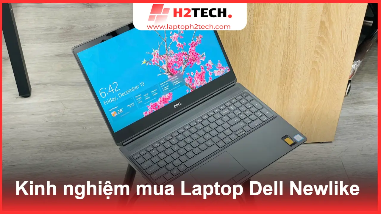 Kinh nghiệm mua Laptop Dell Newlike chuẩn H2Tech: Đừng bỏ lỡ trước khi xuống tiền!