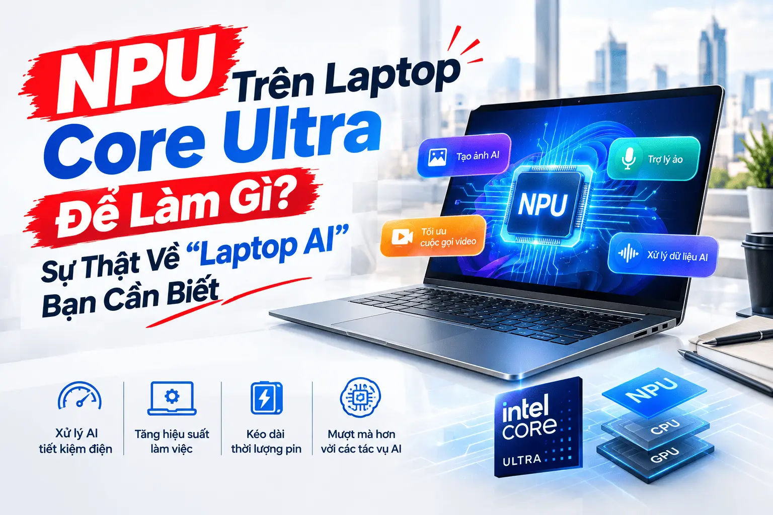 NPU Trên Laptop Core Ultra Để Làm Gì? Sự Thật Về "Laptop AI" Bạn Cần Biết