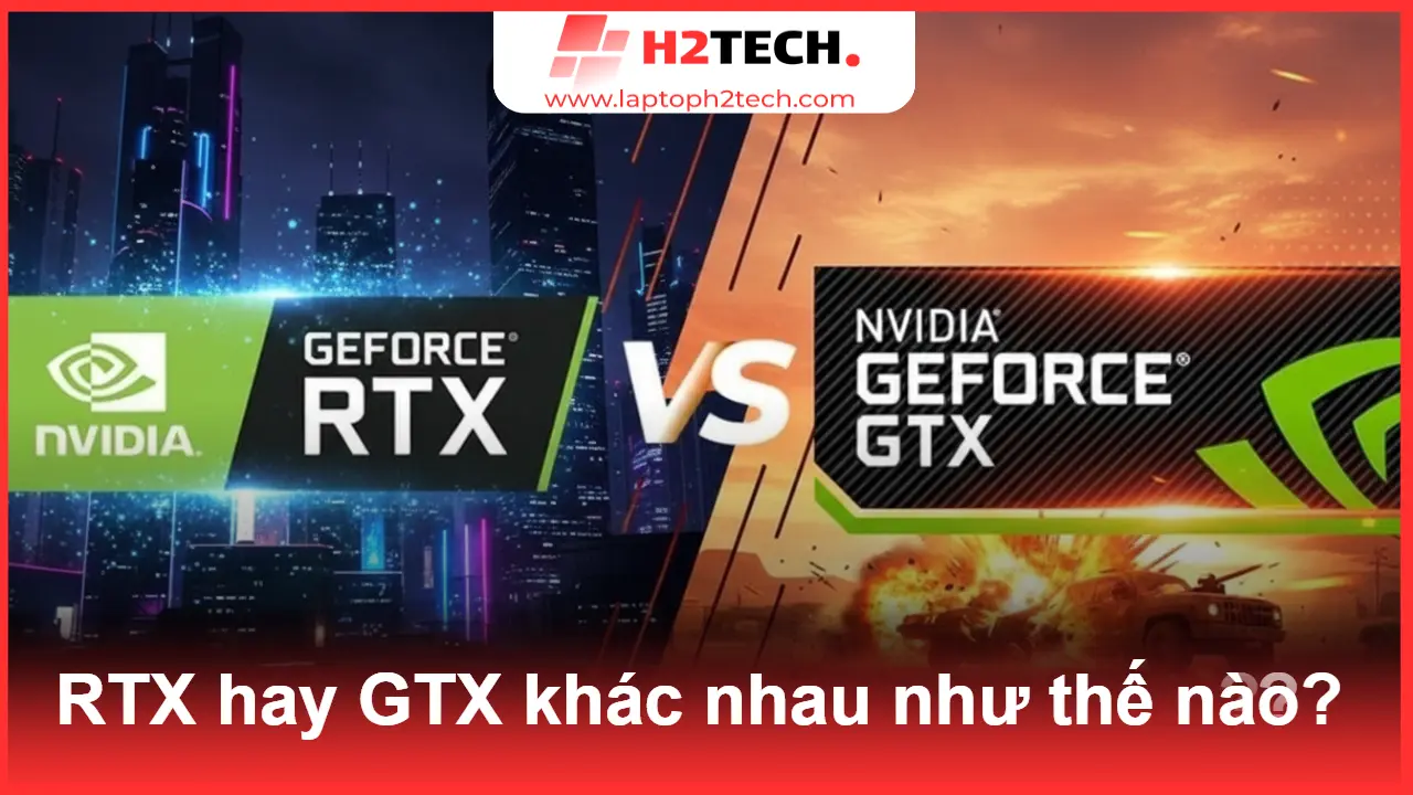 RTX hay GTX? So Sánh Hiệu Năng Thực Tế & Cách Chọn Laptop Dell Phù Hợp Tại H2Tech